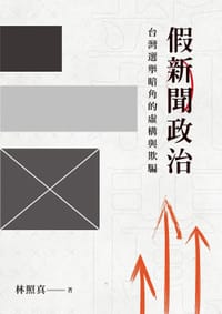 假新聞政治：台灣選舉暗角的虛構與欺騙