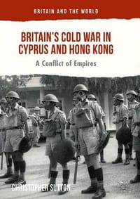 Britain&#x27;s Cold War in Cyprus and Hong Kong