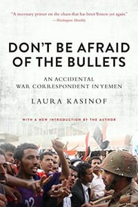 Don&#x27;t Be Afraid of the Bullets: An Accidental War Correspondent in Yemen