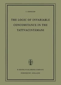 The Logic of Invariable Concomitance in the Tattvacintāmaṇi: Gaṅgeśa’s Anumitinirūpaṇa and Vyāptivāda with Introduction Translation and Commentary